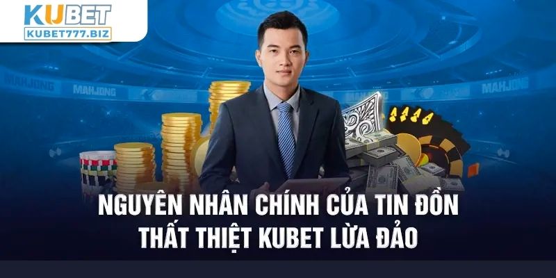 Nguyên nhân xuất hiện tin đồn Kubet lừa đảo